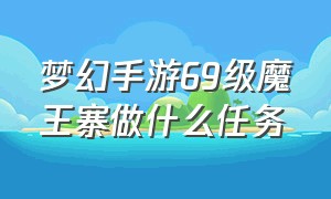 梦幻手游69级魔王寨做什么任务