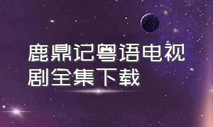 鹿鼎记粤语电视剧全集下载