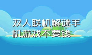 双人联机解谜手机游戏不要钱