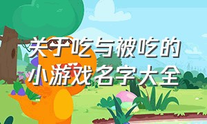 关于吃与被吃的小游戏名字大全