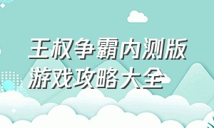 王权争霸内测版游戏攻略大全