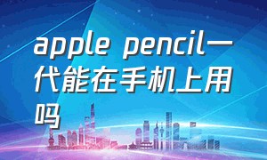 apple pencil一代能在手机上用吗