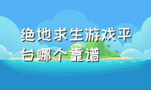 绝地求生游戏平台哪个靠谱