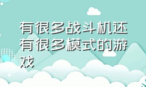 有很多战斗机还有很多模式的游戏