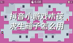 抖音小游戏木筏求生箱子怎么用