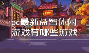 pc最新益智休闲游戏有哪些游戏