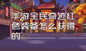 手游全民奇迹红色装备怎么获得的