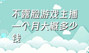 不露脸游戏主播一个月大概多少钱