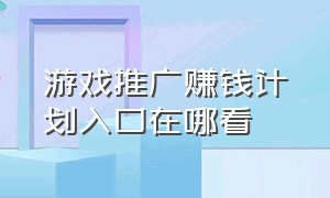 游戏推广赚钱计划入口在哪看