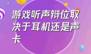 游戏听声辩位取决于耳机还是声卡