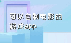 可以自制电影的游戏app