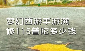 梦幻西游手游满修115普陀多少钱