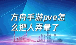 方舟手游pve怎么把人弄晕了