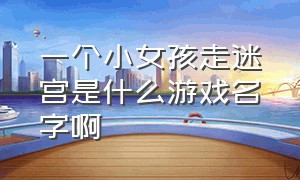 一个小女孩走迷宫是什么游戏名字啊