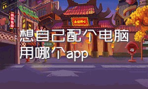 想自己配个电脑用哪个app