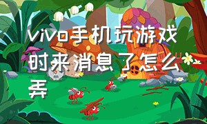 vivo手机玩游戏时来消息了怎么弄