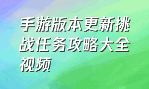 手游版本更新挑战任务攻略大全视频