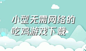 小型无需网络的吃鸡游戏下载