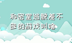 和密室逃脱差不多的游戏叫啥