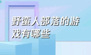 野蛮人部落的游戏有哪些