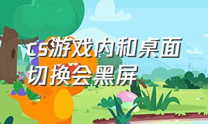 cs游戏内和桌面切换会黑屏