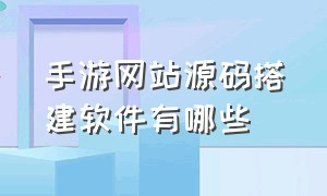 手游网站源码搭建软件有哪些