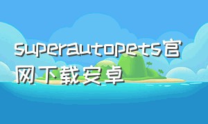 superautopets官网下载安卓