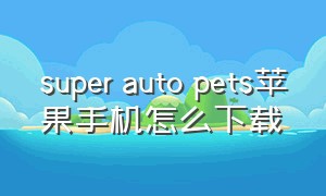 super auto pets苹果手机怎么下载