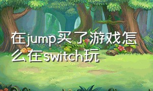 在jump买了游戏怎么在switch玩