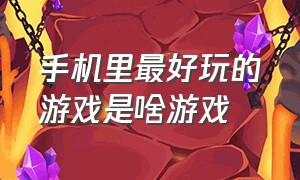 手机里最好玩的游戏是啥游戏