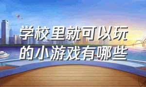 学校里就可以玩的小游戏有哪些