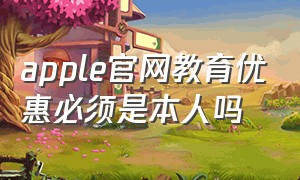 apple官网教育优惠必须是本人吗