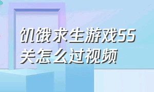 饥饿求生游戏55关怎么过视频