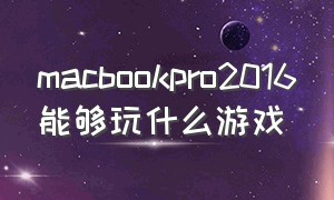 macbookpro2016能够玩什么游戏