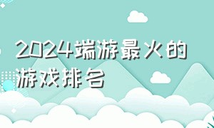 2024端游最火的游戏排名