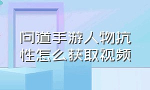 问道手游人物抗性怎么获取视频