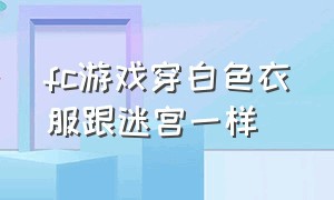 fc游戏穿白色衣服跟迷宫一样