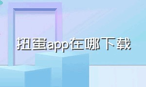 扭蛋app在哪下载