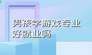 男孩学游戏专业好就业吗