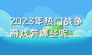 2023年热门战争游戏有哪些呢