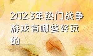 2023年热门战争游戏有哪些好玩的