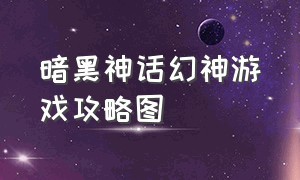 暗黑神话幻神游戏攻略图