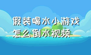 假装喝水小游戏怎么倒水视频