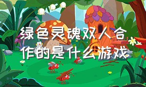 绿色灵魂双人合作的是什么游戏