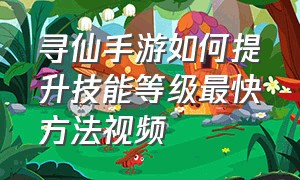 寻仙手游如何提升技能等级最快方法视频