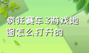 疯狂赛车3游戏地图怎么打开的