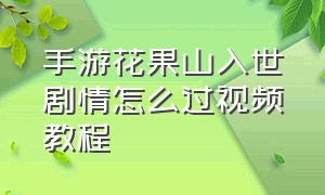 手游花果山入世剧情怎么过视频教程