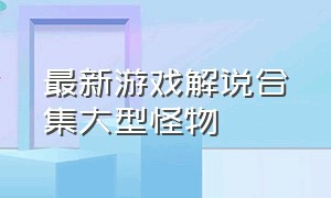 最新游戏解说合集大型怪物