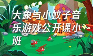 大象与小蚊子音乐游戏公开课小班