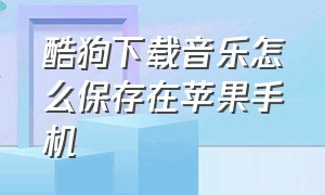 酷狗下载音乐怎么保存在苹果手机